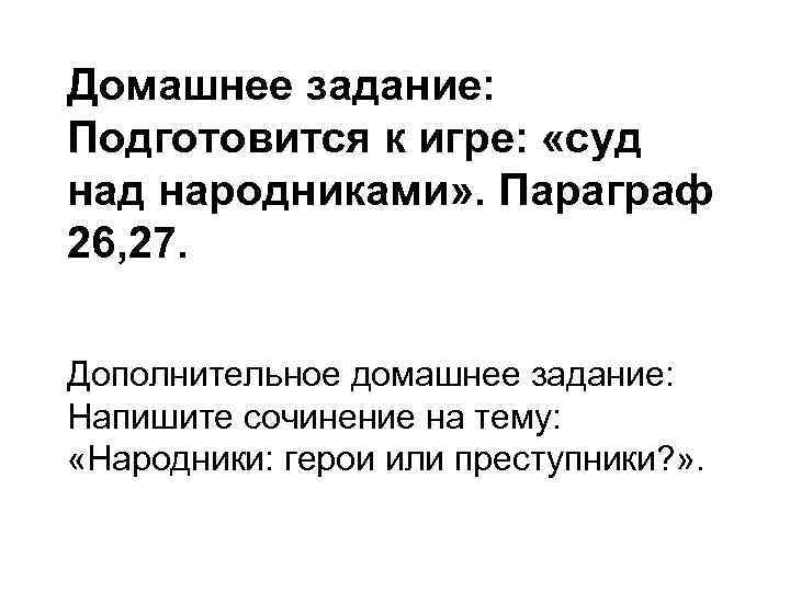 Домашнее задание: Подготовится к игре: «суд народниками» . Параграф 26, 27. Дополнительное домашнее задание:
