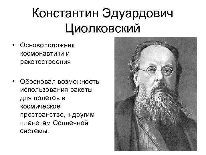 Константин Эдуардович Циолковский • Основоположник космонавтики и ракетостроения • Обосновал возможность использования ракеты для