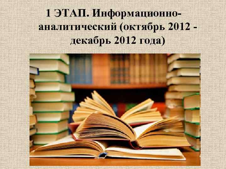 1 ЭТАП. Информационно- аналитический (октябрь 2012 - декабрь 2012 года) 