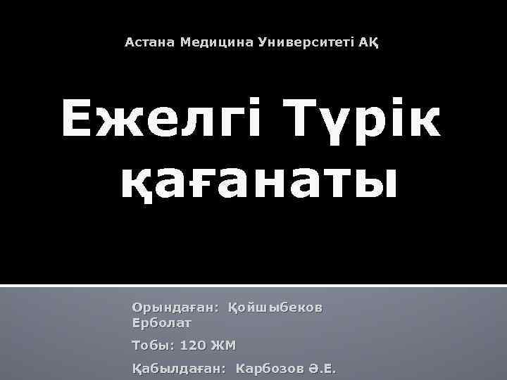Астана Медицина Университеті АҚ Ежелгі Түрік қағанаты Орындаған: Қойшыбеков Ерболат Тобы: 120 ЖМ Қабылдаған: