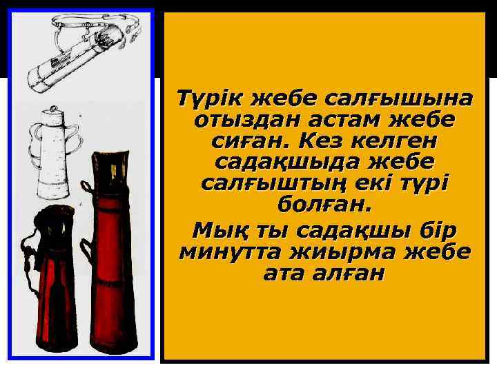 Түрік жебе салғышына отыздан астам жебе сиған. Кез келген садақшыда жебе салғыштың екі түрі