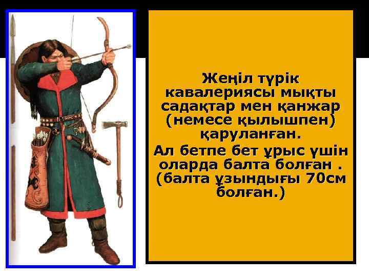 Жеңіл түрік кавалериясы мықты садақтар мен қанжар (немесе қылышпен) қаруланған. Ал бетпе бет ұрыс