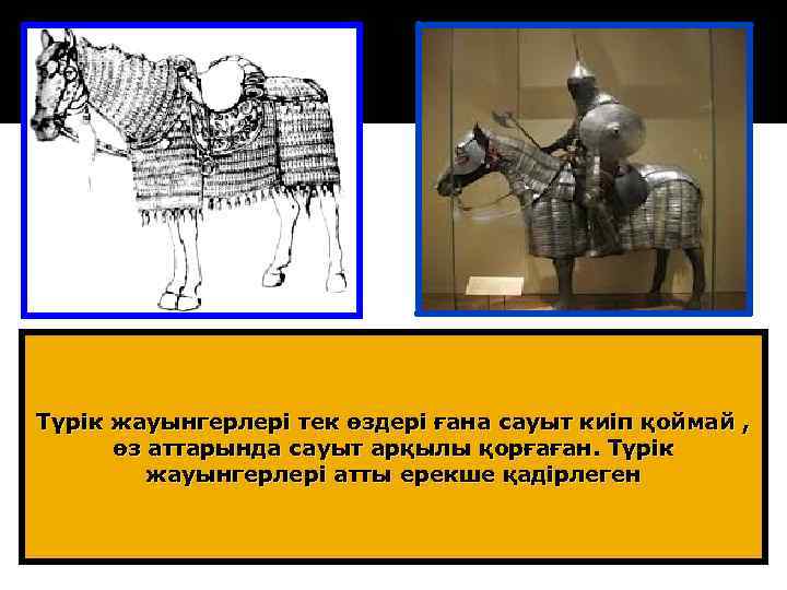 Түрік жауынгерлері тек өздері ғана сауыт киіп қоймай , өз аттарында сауыт арқылы қорғаған.