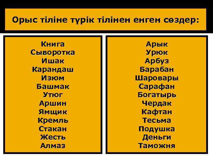 Орыс тіліне түрік тілінен енген сөздер: Книга Сыворотка Ишак Карандаш Изюм Башмак Утюг Аршин