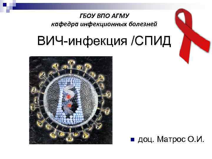 ГБОУ ВПО АГМУ кафедра инфекционных болезней ВИЧ инфекция /СПИД n доц. Матрос О. И.