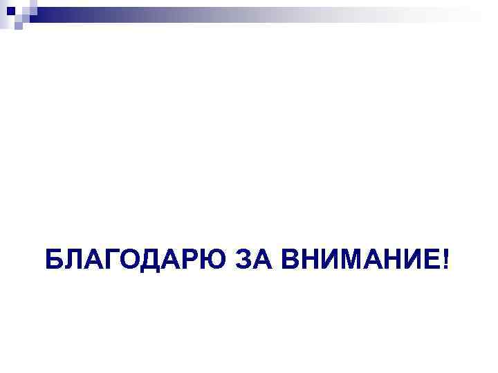 БЛАГОДАРЮ ЗА ВНИМАНИЕ! 