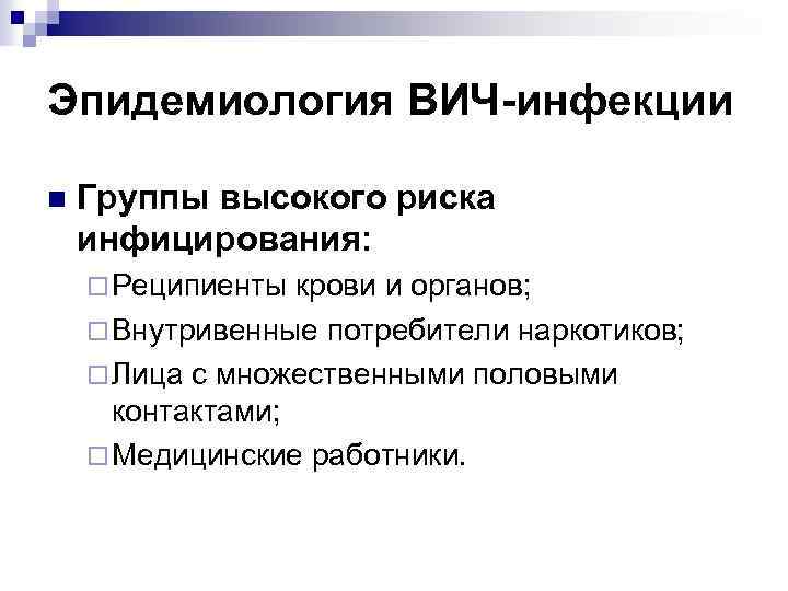Эпидемиология ВИЧ-инфекции n Группы высокого риска инфицирования: ¨ Реципиенты крови и органов; ¨ Внутривенные
