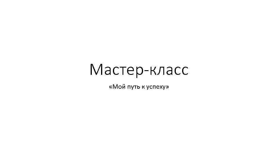 Мастер-класс «Мой путь к успеху» 