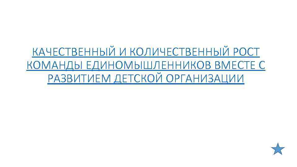 КАЧЕСТВЕННЫЙ И КОЛИЧЕСТВЕННЫЙ РОСТ КОМАНДЫ ЕДИНОМЫШЛЕННИКОВ ВМЕСТЕ С РАЗВИТИЕМ ДЕТСКОЙ ОРГАНИЗАЦИИ 