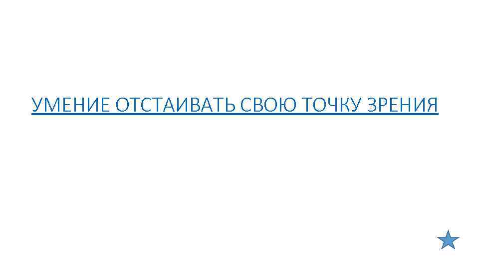 УМЕНИЕ ОТСТАИВАТЬ СВОЮ ТОЧКУ ЗРЕНИЯ 