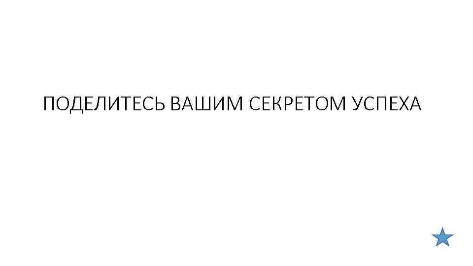 ПОДЕЛИТЕСЬ ВАШИМ СЕКРЕТОМ УСПЕХА 