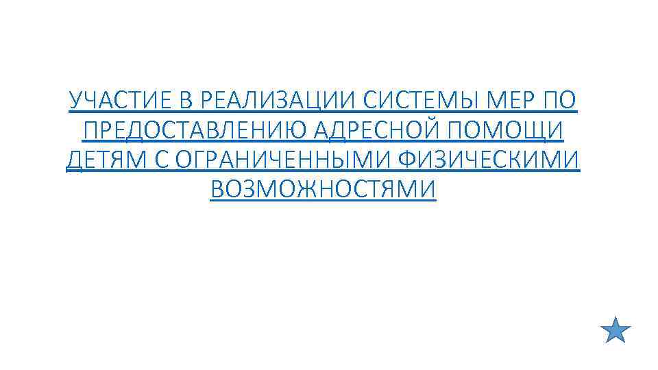 УЧАСТИЕ В РЕАЛИЗАЦИИ СИСТЕМЫ МЕР ПО ПРЕДОСТАВЛЕНИЮ АДРЕСНОЙ ПОМОЩИ ДЕТЯМ С ОГРАНИЧЕННЫМИ ФИЗИЧЕСКИМИ ВОЗМОЖНОСТЯМИ