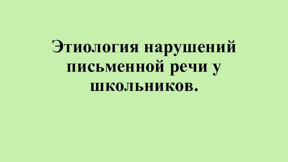 Этиология нарушений письменной речи у школьников. 
