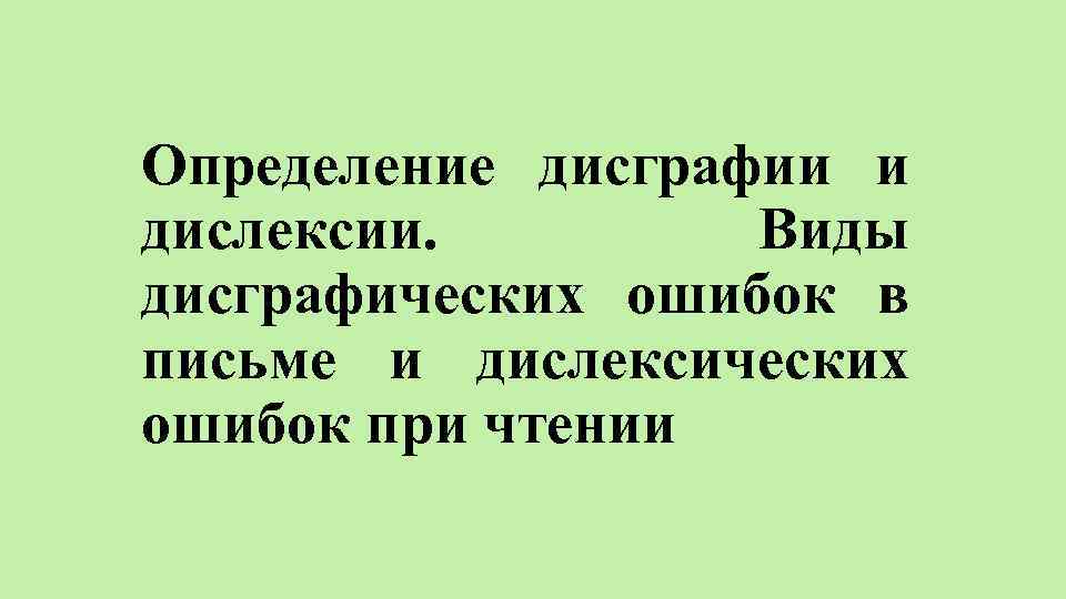 Определение дисграфии и дислексии. Виды дисграфических ошибок в письме и дислексических ошибок при чтении