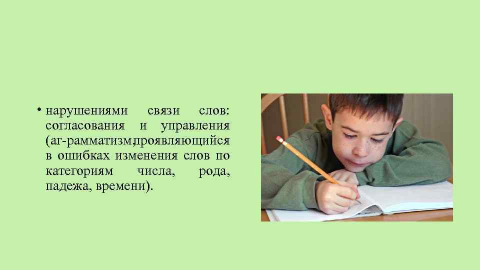  • нарушениями связи слов: согласования и управления (аг рамматизм, проявляющийся в ошибках изменения