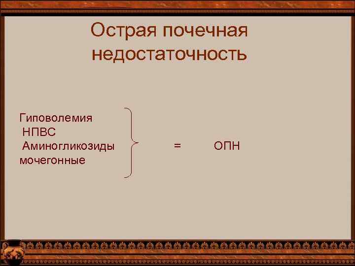 Острая почечная недостаточность Гиповолемия НПВС Аминогликозиды мочегонные = ОПН 