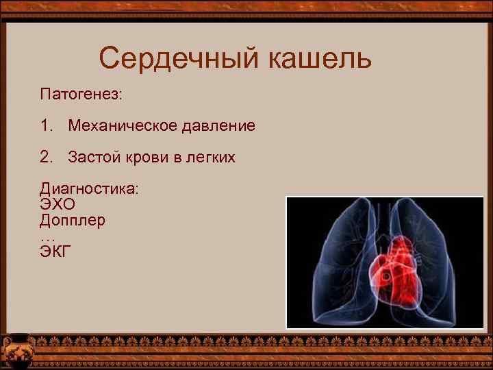 Сердечный кашель Патогенез: 1. Механическое давление 2. Застой крови в легких Диагностика: ЭХО Допплер