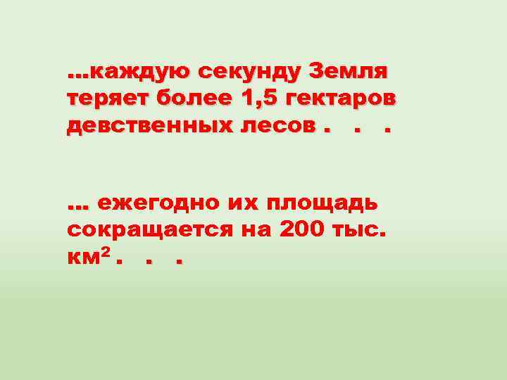 …каждую секунду Земля теряет более 1, 5 гектаров девственных лесов. . . … ежегодно