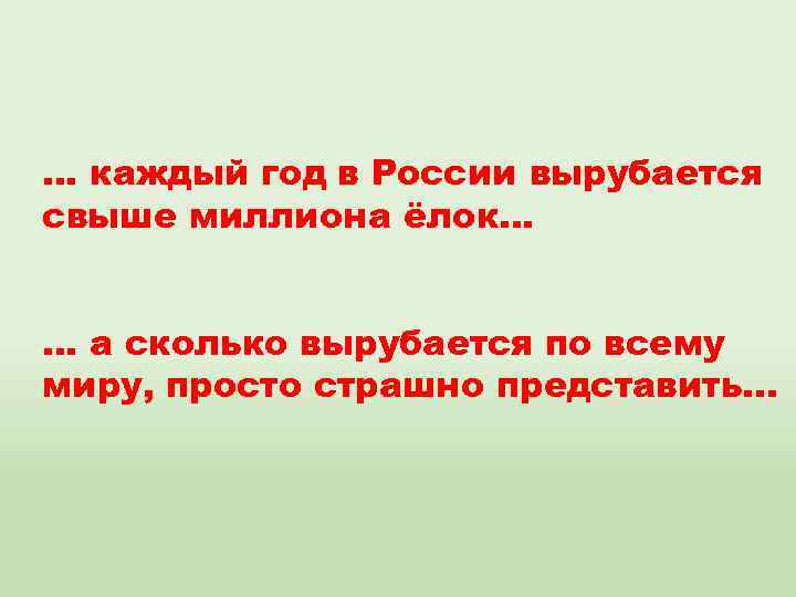 … каждый год в России вырубается свыше миллиона ёлок… … а сколько вырубается по