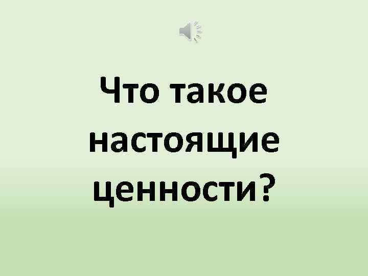 Что такое настоящие ценности? 