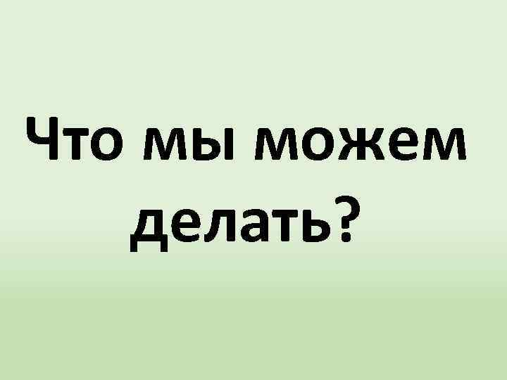 Что мы можем делать? 