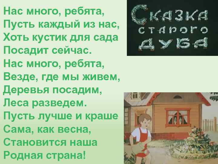 Нас много, ребята, Пусть каждый из нас, Хоть кустик для сада Посадит сейчас. Нас