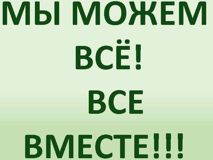 МЫ МОЖЕМ ВСЁ! ВСЕ ВМЕСТЕ!!! 