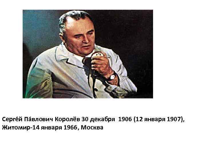 Серге й Па влович Королёв 30 декабря 1906 (12 января 1907), Житомир-14 января 1966,