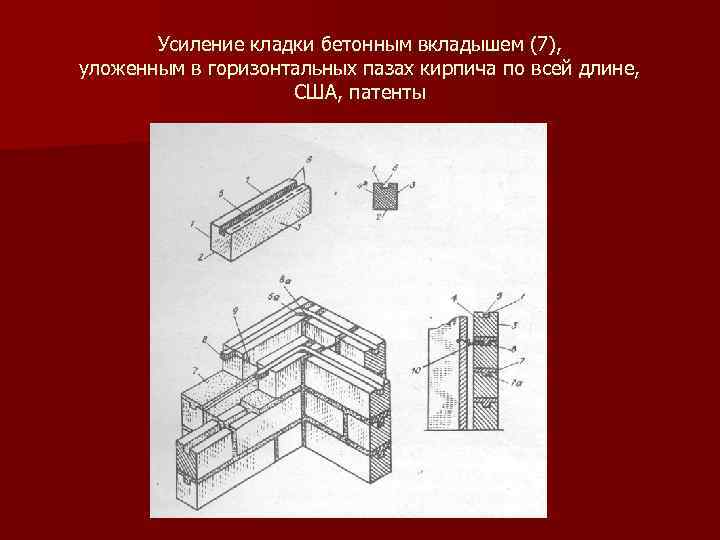 Усиление кладки бетонным вкладышем (7), уложенным в горизонтальных пазах кирпича по всей длине, США,