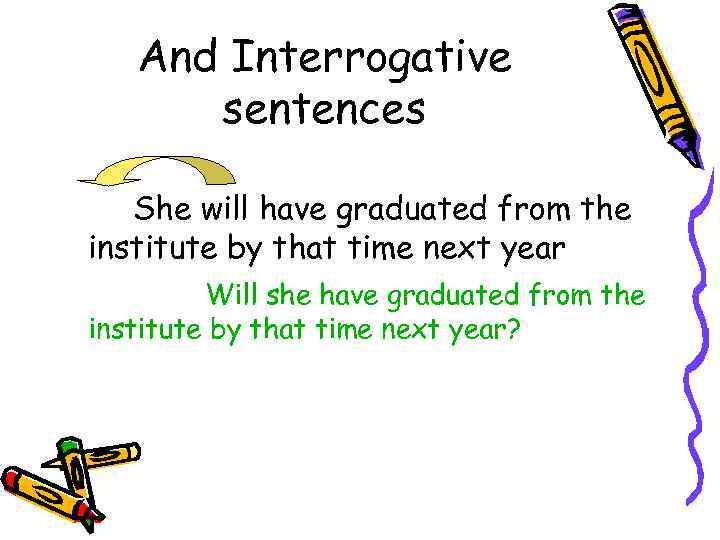 And Interrogative sentences She will have graduated from the institute by that time next