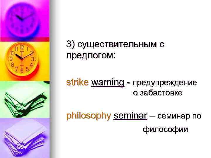 3) существительным с предлогом: strike warning - предупреждение о забастовке philosophy seminar – семинар