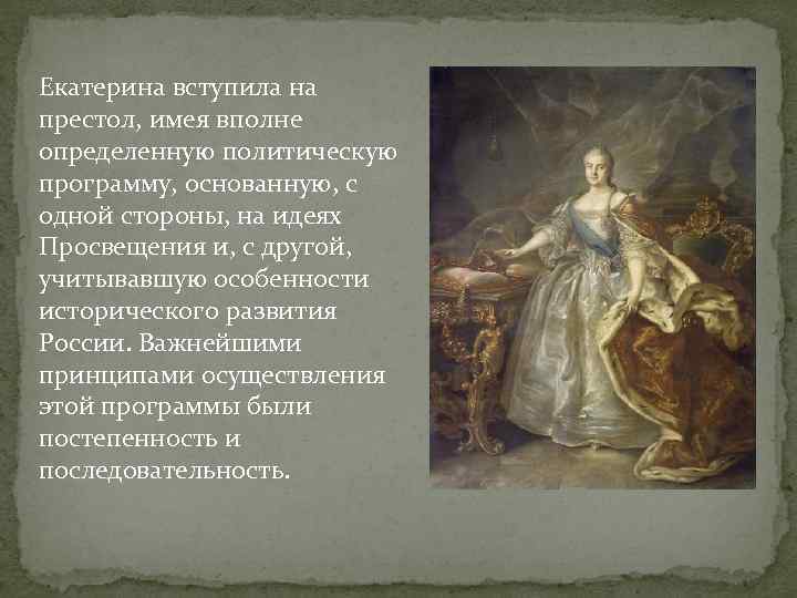 Екатерина вступила на престол, имея вполне определенную политическую программу, основанную, с одной стороны, на