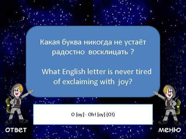 7 Какая буква никогда не устаёт радостно восклицать ? Ваш вопрос What English letter