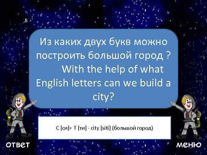 8 Из каких двух букв можно построить большой город ? With the help of