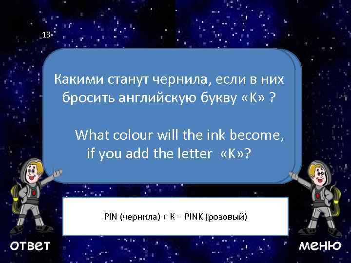 13 Какими станут чернила, если в них бросить английскую букву «K» ? Ваш вопрос