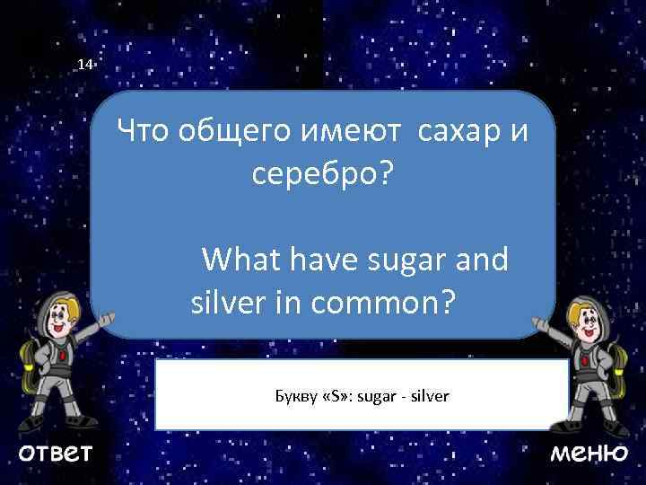 14 Что общего имеют сахар и серебро? Ваш вопрос What have sugar and silver