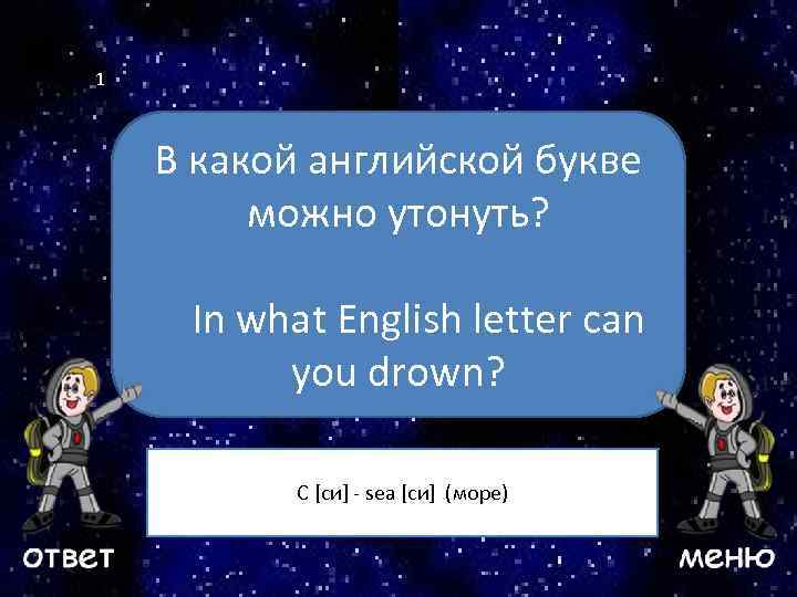 1 В какой английской букве можно утонуть? Ваш вопрос In what English letter can