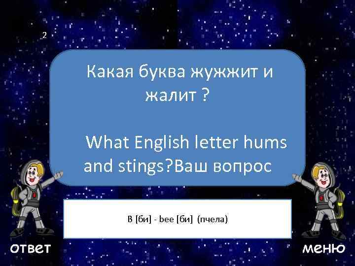 2 Какая буква жужжит и жалит ? Ваш вопрос What English letter hums and