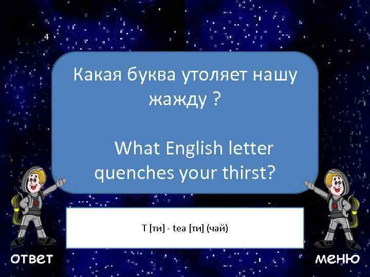 4 Какая буква утоляет нашу жажду ? Ваш вопрос What English letter quenches your