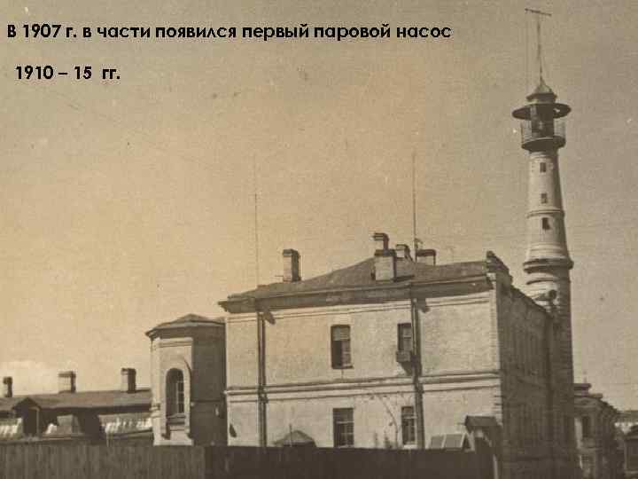 В 1907 г. в части появился первый паровой насос 1910 – 15 гг. 