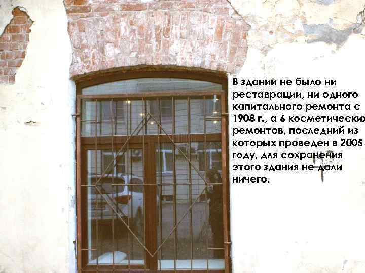 В здании не было ни реставрации, ни одного капитального ремонта с 1908 г. ,