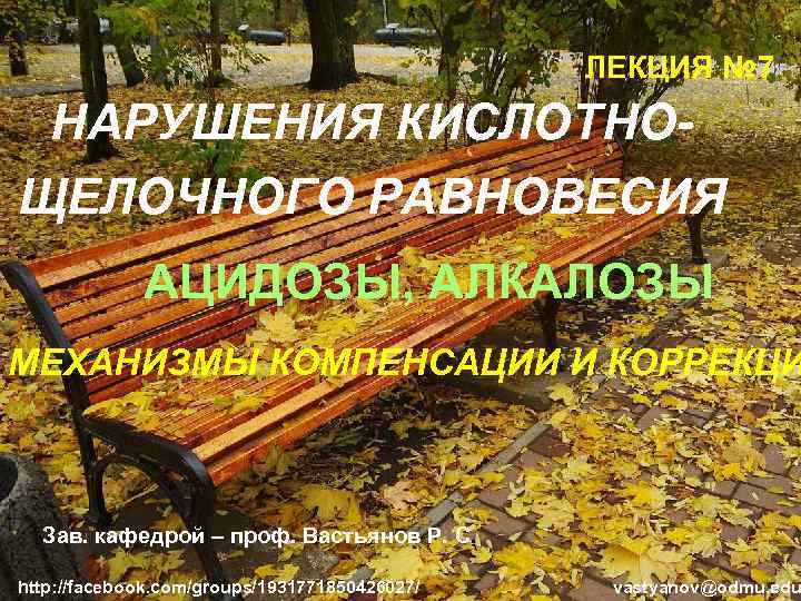 ЛЕКЦИЯ № 7 НАРУШЕНИЯ КИСЛОТНОЩЕЛОЧНОГО РАВНОВЕСИЯ АЦИДОЗЫ, АЛКАЛОЗЫ МЕХАНИЗМЫ КОМПЕНСАЦИИ И КОРРЕКЦИ Зав. кафедрой