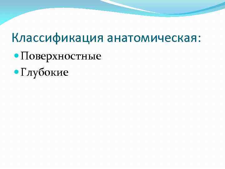 Классификация анатомическая: Поверхностные Глубокие 