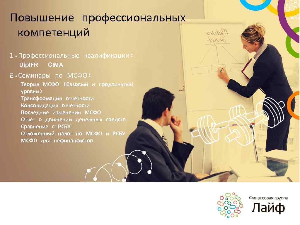 Повышение профессиональных компетенций 1. Профессиональные квалификации: Dip. IFR CIMA 2. Семинары по МСФО: Теория