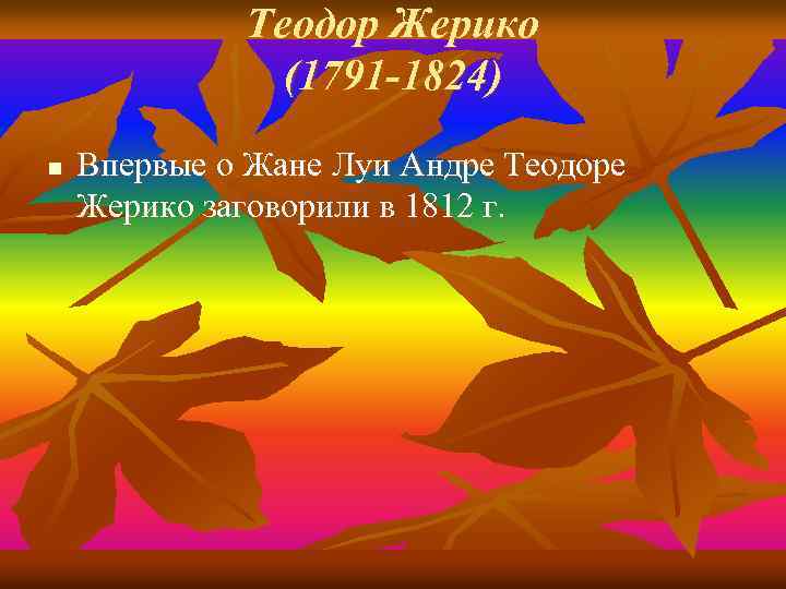 Теодор Жерико (1791 -1824) n Впервые о Жане Луи Андре Теодоре Жерико заговорили в