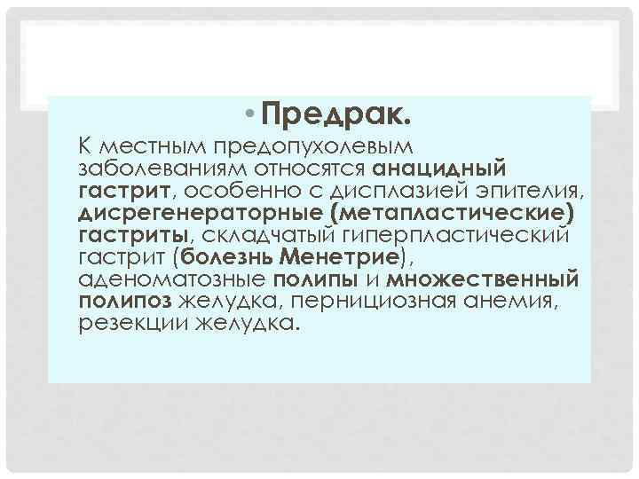  • Предрак. К местным предопухолевым заболеваниям относятся анацидный гастрит, особенно с дисплазией эпителия,
