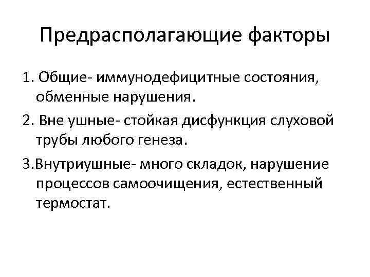 Предрасполагающие факторы 1. Общие- иммунодефицитные состояния, обменные нарушения. 2. Вне ушные- стойкая дисфункция слуховой