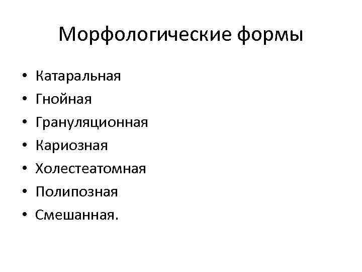 Морфологические формы • • Катаральная Гнойная Грануляционная Кариозная Холестеатомная Полипозная Смешанная. 