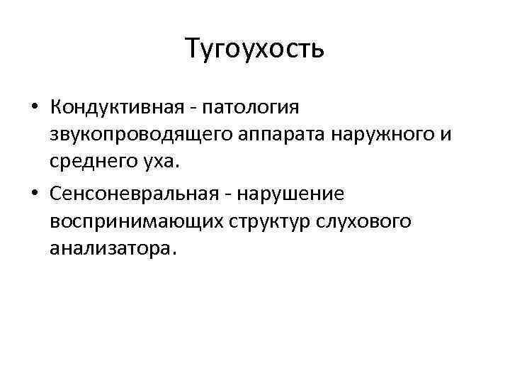 Тугоухость • Кондуктивная - патология звукопроводящего аппарата наружного и среднего уха. • Сенсоневральная -