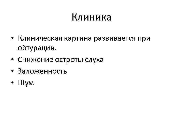 Клиника • Клиническая картина развивается при обтурации. • Снижение остроты слуха • Заложенность •